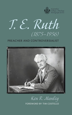 T E Ruth : Preacher and Controversialist (1875-1956) (Australian College Of Theology Monograph Series)