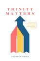 Trinity Matters: The Case for the Trinity and how it Shapes our Relationship with God