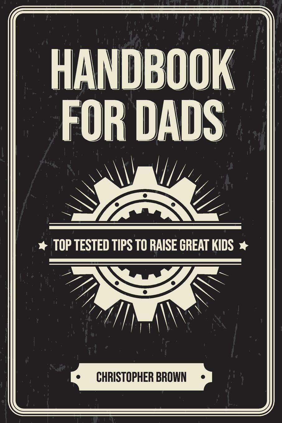 Handbook for Dads: Top Tested Tips to Raise Great Kids