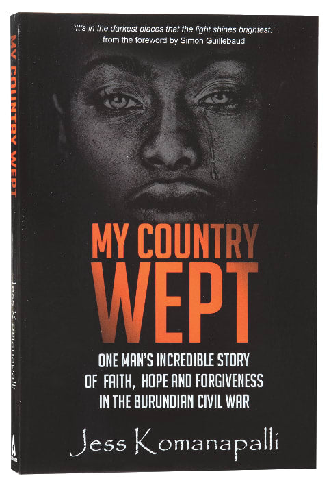 My Country Wept: One Man's Incredible Story of Finding Faith, Hope and Forgiveness in the Burundian Civil War