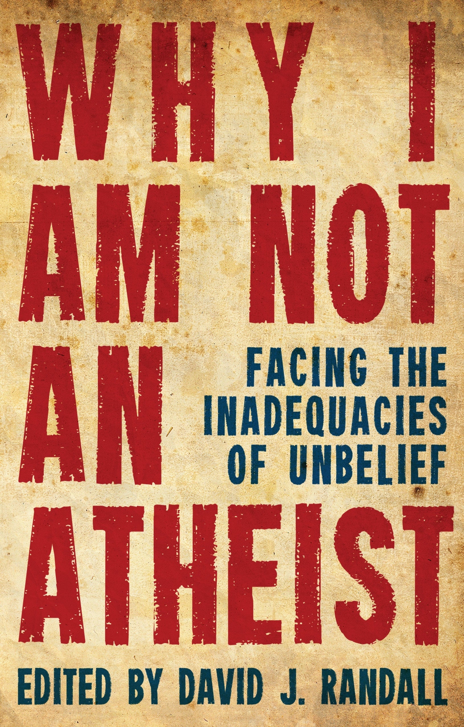 Why I Am Not An Atheist: Facing the Inadequacies of Unbelief