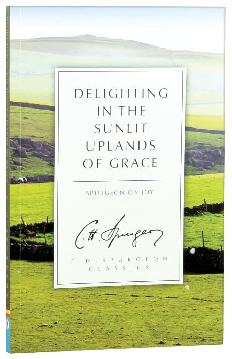 Delighting in the Sunlit Uplands of Grace: Spurgeon on Joy (Ch Spurgeon Signature Classics Series)