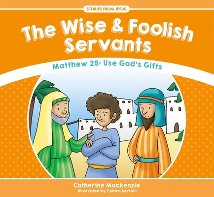 Wise and Foolish Servants, the - Matthew 25 Use God's Gifts (Stories From Jesus Series)