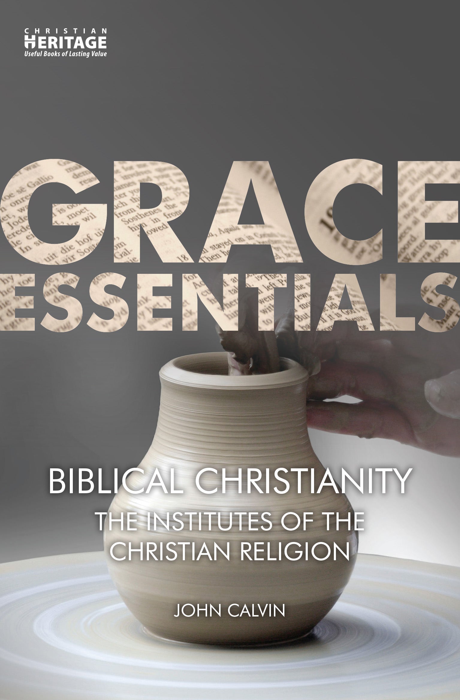 Biblical Christianity - the Institutes of the Christian Religion (Grace Essentials Series)