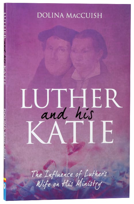Luther and His Katie: The Influence of Luther's Wife on His Ministry