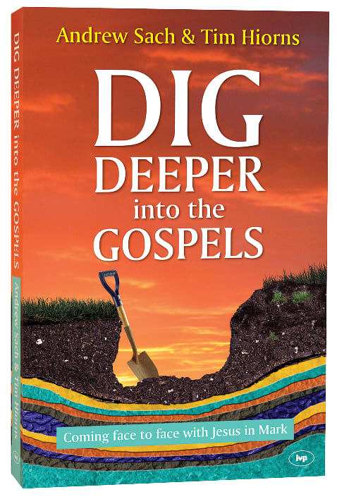 Dig Deeper Into the Gospels: Coming Face to Face With Jesus in Mark