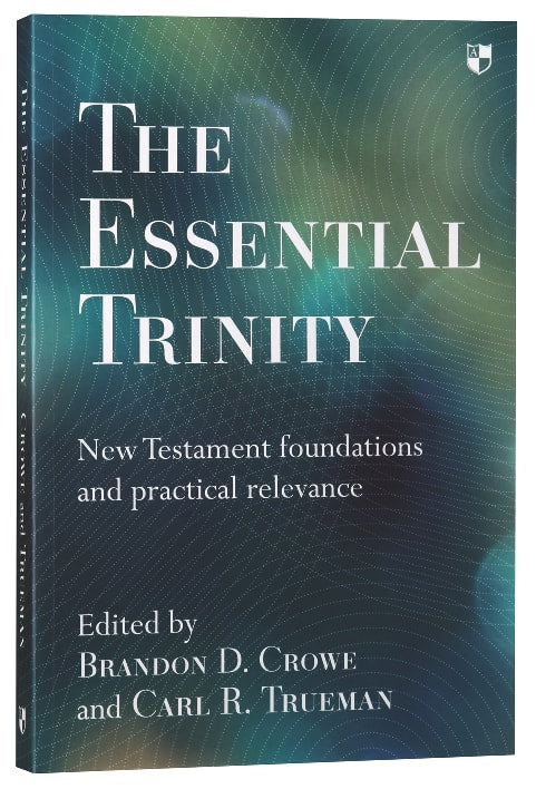 The Essential Trinity: New Testament Foundations and Practical Relevance