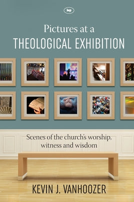 Pictures At a Theological Exhibition: Scenes of the Church's Worship, Witness and Wisdom
