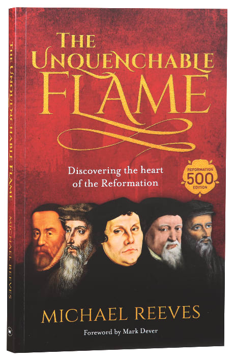 The Unquenchable Flame: An Introduction to the Reformation