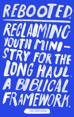Rebooted: Reclaiming Youth Ministry For the Long Haul- a Biblical Framework