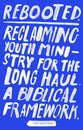 Rebooted: Reclaiming Youth Ministry For the Long Haul- a Biblical Framework