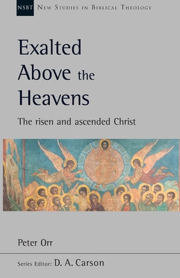 Exalted Above the Heavens: The Risen and Ascended Christ (New Studies In Biblical Theology Series)