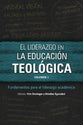 El Liderazgo En La Educaci N Teol Gica : Fundamentos Para El Liderazgo Acad Mico (Volumen 1) (Icete Series) (Spanish)