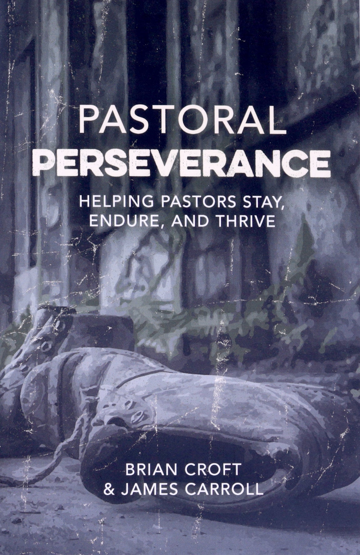 Pastoral Perseverance: Helping Pastors Stay, Endure, and Thrive