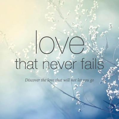 Love That Never Fails: Discover the Love That Will Not Let You Go