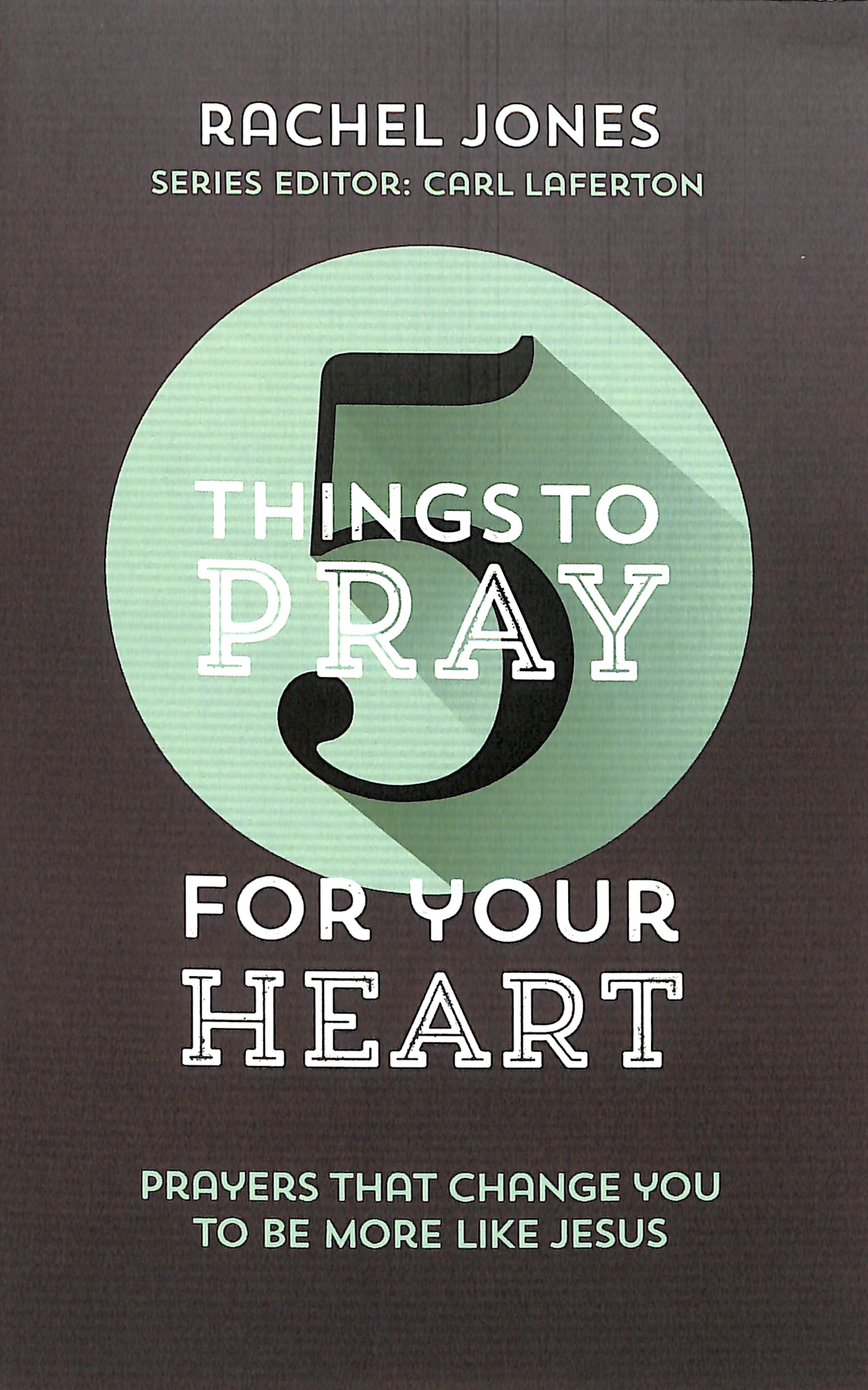 For Your Heart: Prayers That Change You to Be More Like Jesus (5 Things To Pray Series)