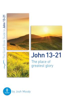 John 13-21: The Place of Greatest Glory (8 Studies) (Good Book Guides Series)