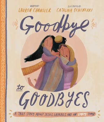 Goodbye to Goodbyes: A True Story About Jesus, Lazarus, and An Empty Tomb (Tales That Tell The Truth Series)