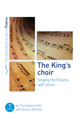 King's Choir, The: Singing the Psalms With Jesus: Seven Studies For Groups and Individuals (Good Book Guides Series)