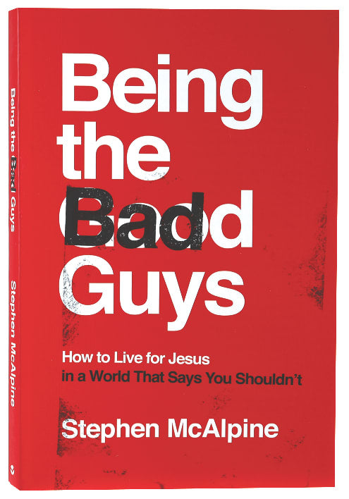 Being the Bad Guys: How to Live For Jesus in a World That Says You Shouldn't
