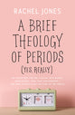 A Brief Theology of Periods : An Adventure For the Curious Into Bodies, Womanhood, Time, Pain and Purpose - and How to Have a Better Time of the Month (Yes, Really)