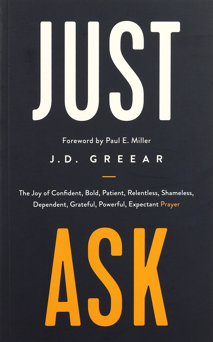 Just Ask: The Joy of Confident, Bold, Patient, Relentless, Shameless, Dependent, Grateful, Powerful, Expectant Prayer