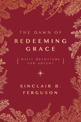 The Dawn of Redeeming Grace: Daily Devotions For Advent