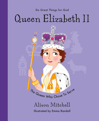 Queen Elizabeth II: The Queen Who Chose to Serve (Do Great Things For God Series)