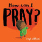 How Can I Pray? (Little Me, Big God Series)