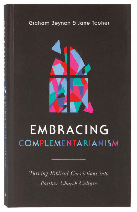 Embracing Complementarianism: Turning Biblical Convictions Into Positive Church Culture