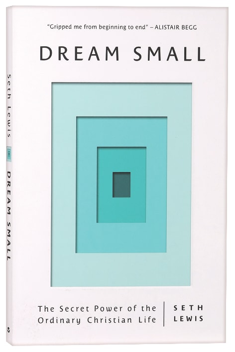Dream Small: The Secret Power of the Ordinary Christian Life