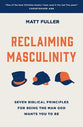 Reclaiming Masculinity: Seven Biblical Principles For Being the Man God Wants You to Be
