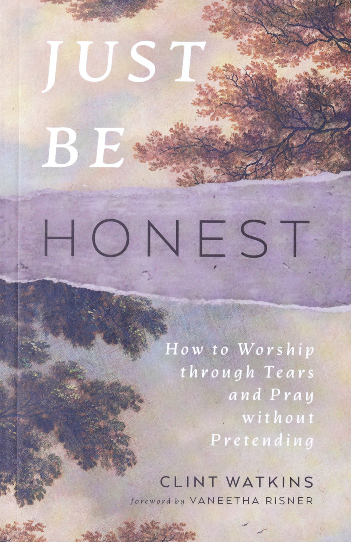 Just Be Honest: How to Worship Through Tears and Pray Without Pretending