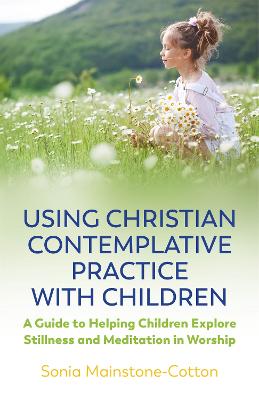 Using Christian Contemplative Practice With Children: A Guide to Helping Children Explore Stillness and Meditation in Worship