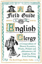 A Field Guide to the English Clergy: A Compendium of Diverse Eccentrics, Pirates, Prelates and Adventure; All Anglican, Some Even Practising