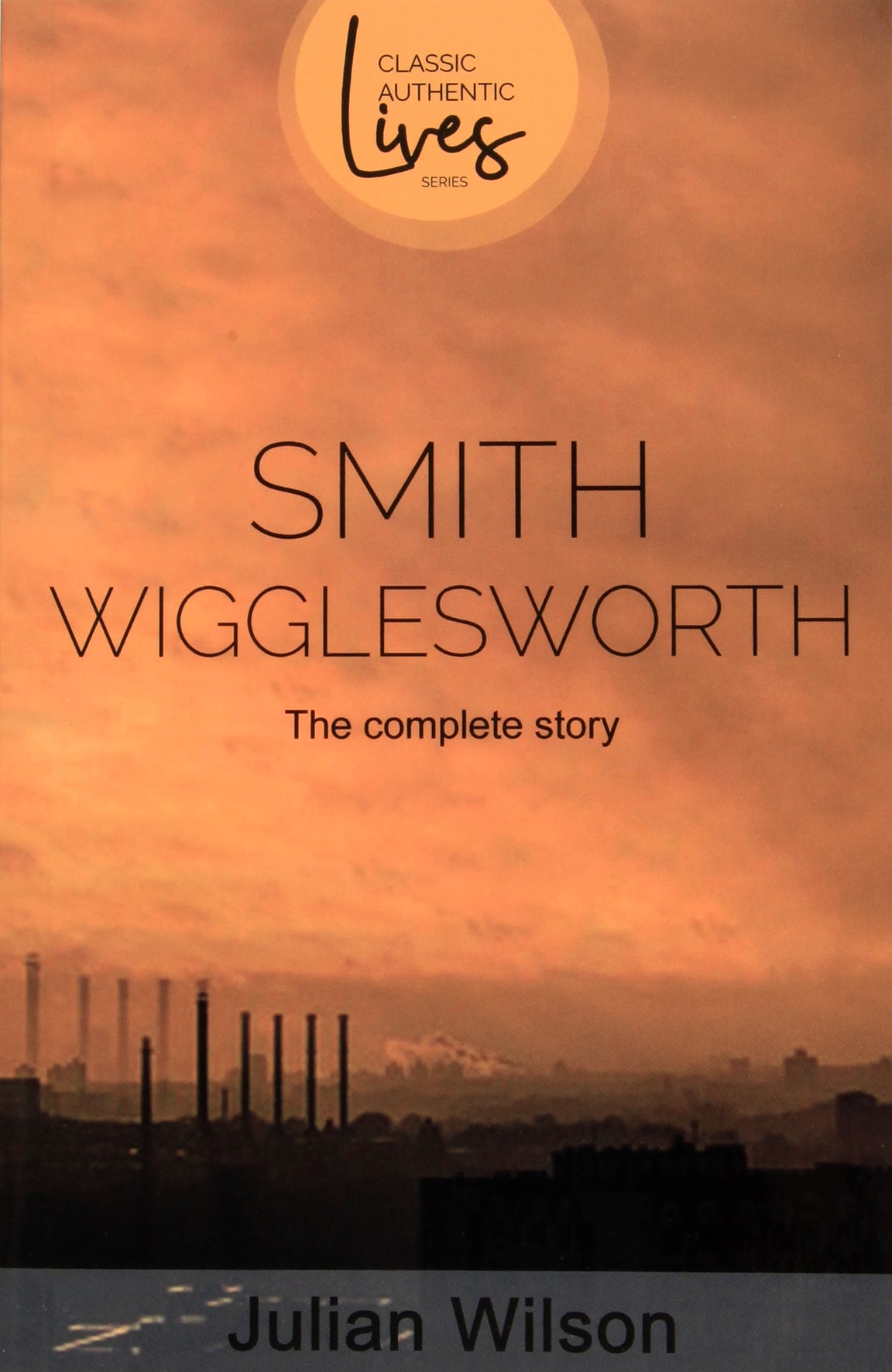 Smith Wigglesworth: The Complete Story (Classic Authentic Lives Series)