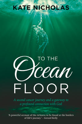 To the Ocean Floor: A Second Cancer Journey and a Gateway to a Profound Connection With God