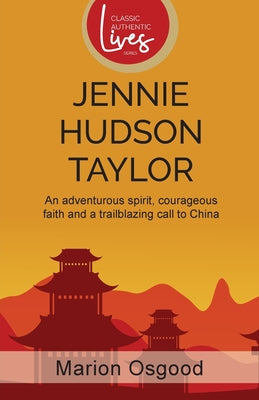 Jennie Hudson Taylor: An adventurous spirit, courageous faith and a trailblazing call to China (Classic Authentic Lives Series)