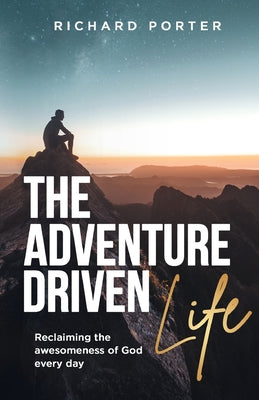 The Adventure Driven Life: Reclaiming the Awesomeness of God Every Day