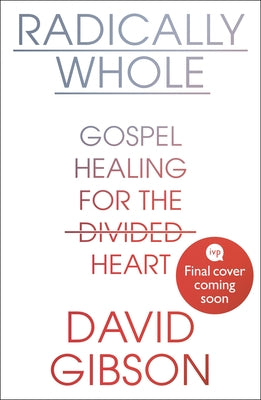 Radically Whole: Gospel Healing For the Divided Heart