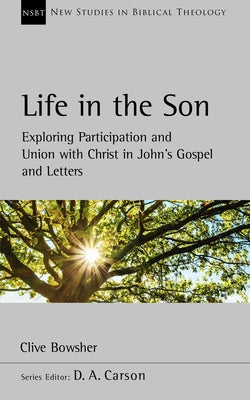 Life in the Son: Johannine Oneness, Participation and Union With Christ (New Studies In Biblical Theology Series)