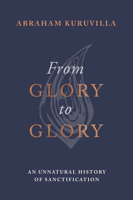 From Glory to Glory: An Unnatural History Of Sanctification