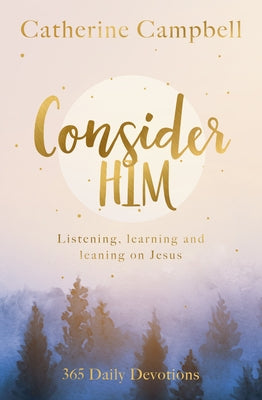 Consider Him: Listening, Learning and Leaning on Jesus, 365 Daily Devotions