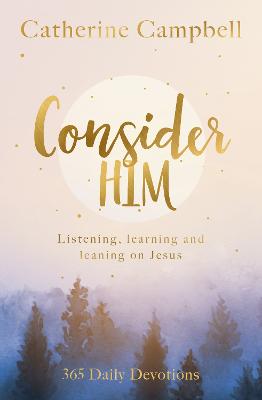 Consider Him: Listening, Learning and Leaning on Jesus, 365 Daily Devotions