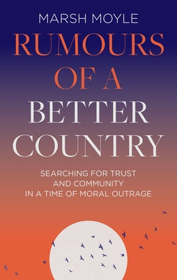 Rumours of a Better Country: Searching For Trust and Community in a Time of Moral Outrage