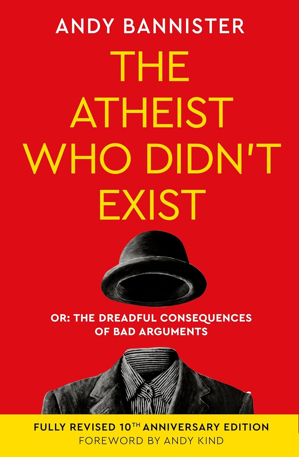 The Atheist Who Didn't Exist (10th Anniversary Edition): Or the Dreadful Consequences of Bad Arguments