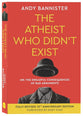 The Atheist Who Didn't Exist (10th Anniversary Edition): Or the Dreadful Consequences of Bad Arguments