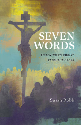 Seven Words: Listening to Christ From the Cross