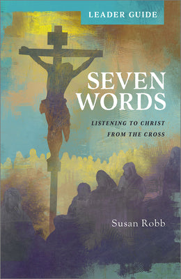Seven Words: Listening to Christ From the Cross (Leader Guide)