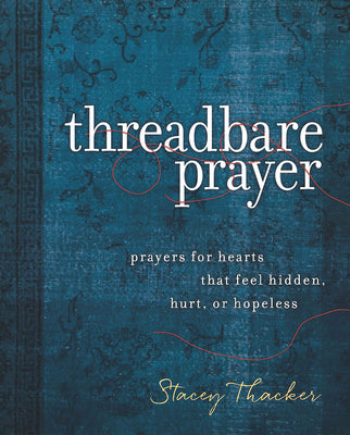 Threadbare Prayer: Prayers For Hearts That Feel Hidden, Hurt, Or Hopeless